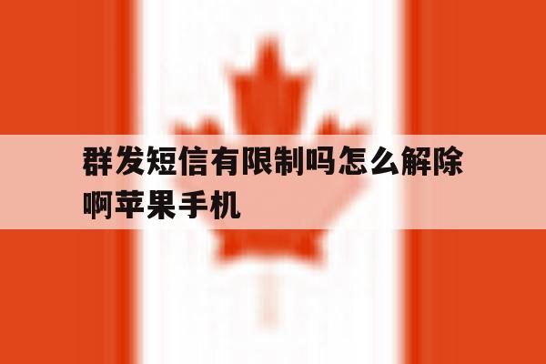 关于群发短信有限制吗怎么解除啊苹果手机的信息 关于群发短信有限制吗怎么解除啊苹果手机的信息