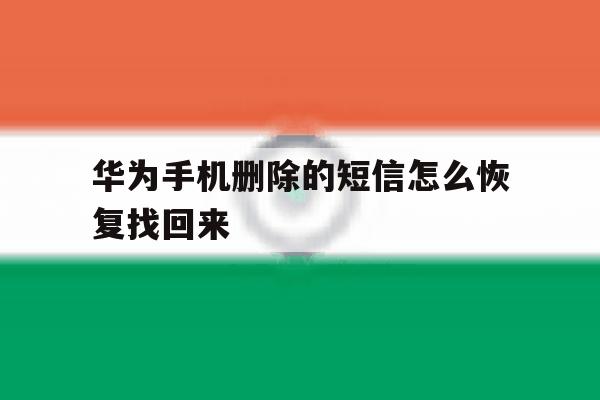 华为手机删除的短信怎么恢复找回来 华为手机删除的短信怎么恢复找回来