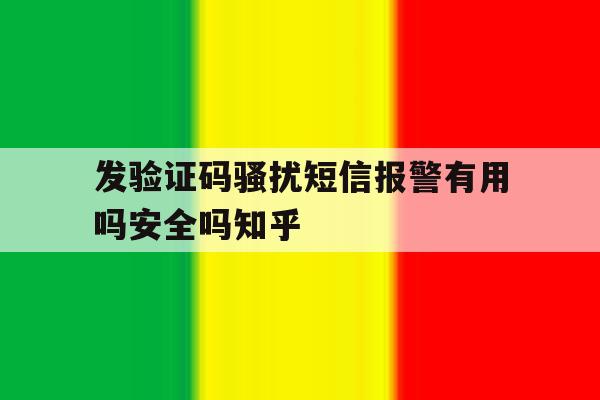 发验证码骚扰短信报警有用吗安全吗知乎的简单介绍 发验证码骚扰短信报警有用吗安全吗知乎的简单介绍