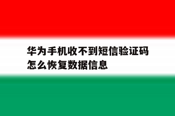 华为手机收不到短信验证码怎么恢复数据信息 华为手机收不到短信验证码怎么恢复数据信息