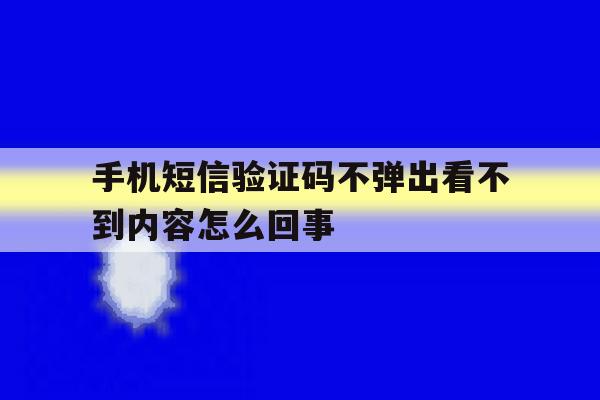 手机短信验证码不弹出看不到内容怎么回事 手机短信验证码不弹出看不到内容怎么回事