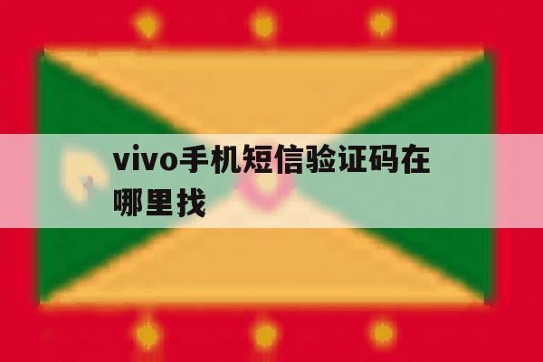 vivo手机短信验证码在哪里找 vivo手机短信验证码在哪里找