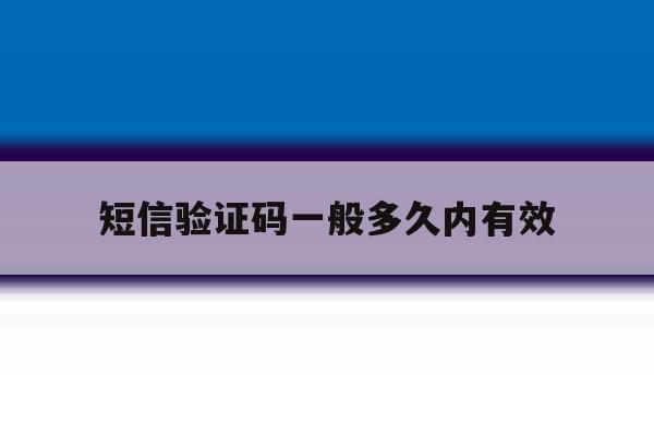 短信验证码一般多久内有效 短信验证码一般多久内有效