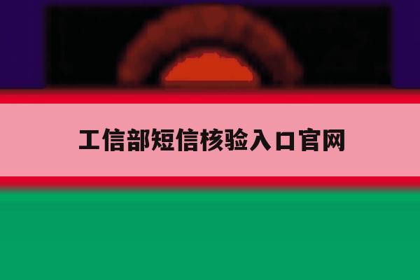 工信部短信核验入口官网 工信部短信核验入口官网