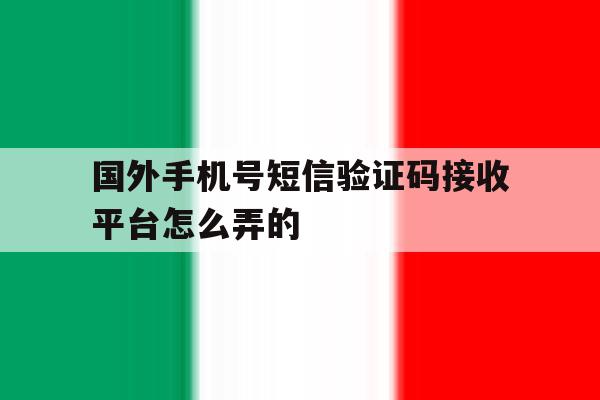 国外手机号短信验证码接收平台怎么弄的 国外手机号短信验证码接收平台怎么弄的