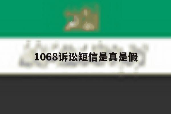 1068诉讼短信是真是假 1068诉讼短信是真是假