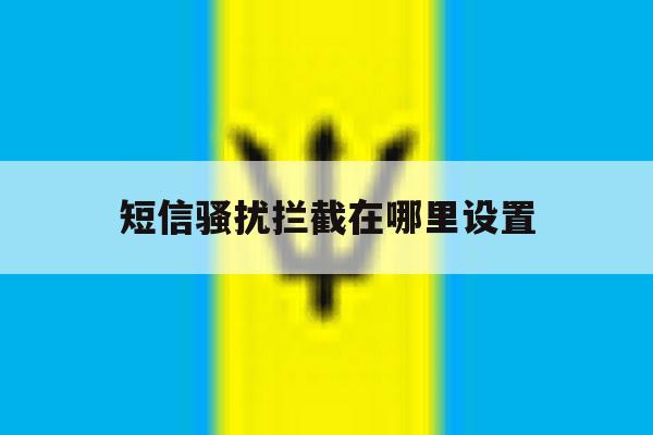 短信骚扰拦截在哪里设置 短信骚扰拦截在哪里设置