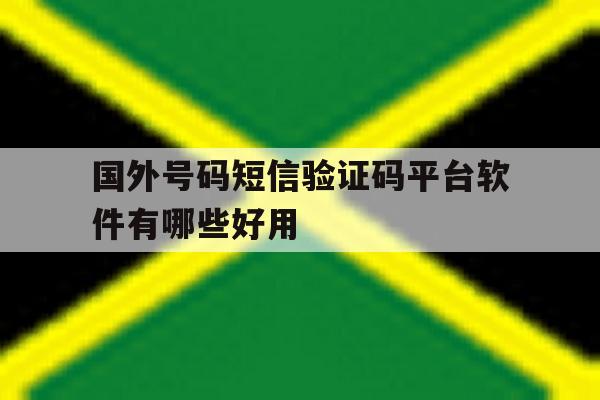 国外号码短信验证码平台软件有哪些好用 国外号码短信验证码平台软件有哪些好用