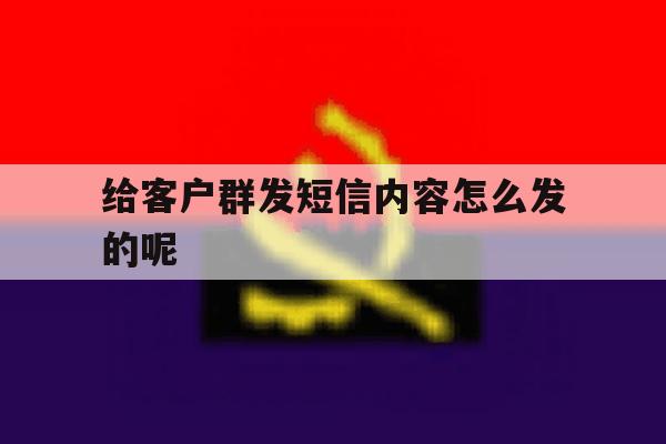 给客户群发短信内容怎么发的呢 给客户群发短信内容怎么发的呢