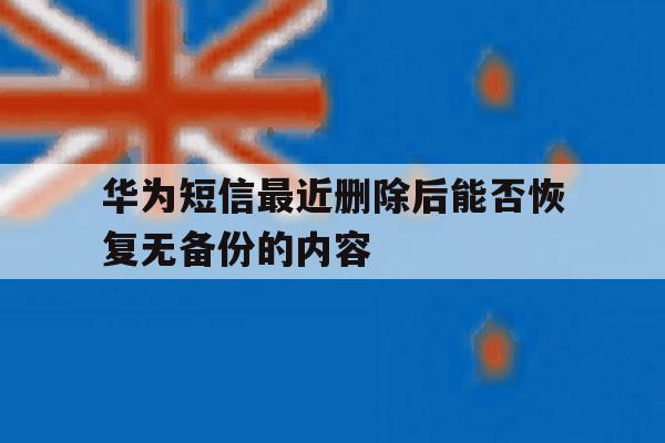 华为短信最近删除后能否恢复无备份的内容 华为短信最近删除后能否恢复无备份的内容