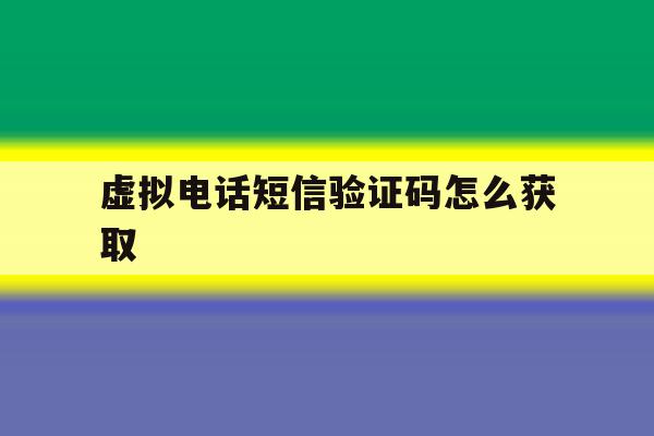 虚拟电话短信验证码怎么获取 虚拟电话短信验证码怎么获取