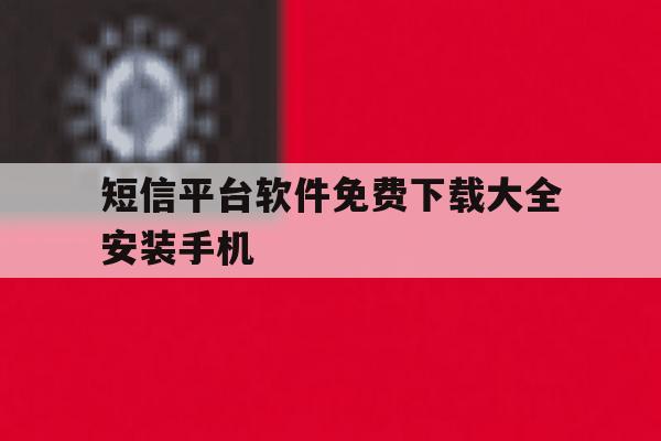 短信平台软件免费下载大全安装手机 短信平台软件免费下载大全安装手机
