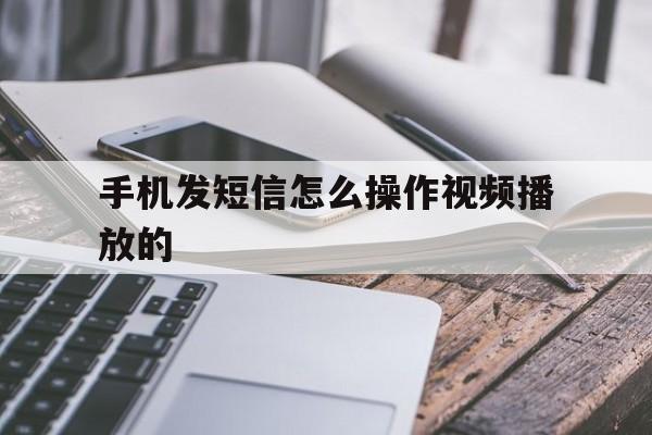 手机发短信怎么操作视频播放的 手机发短信怎么操作视频播放的