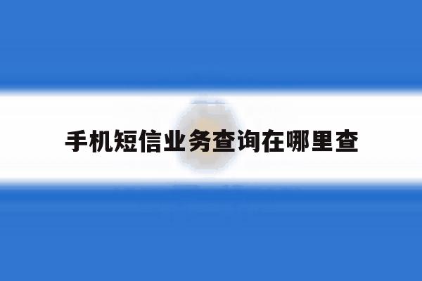 手机短信业务查询在哪里查 手机短信业务查询在哪里查