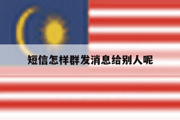 短信怎样群发消息给别人呢 短信怎样群发消息给别人呢