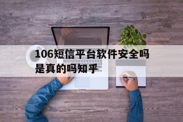 关于106短信平台软件安全吗是真的吗知乎的信息 关于106短信平台软件安全吗是真的吗知乎的信息