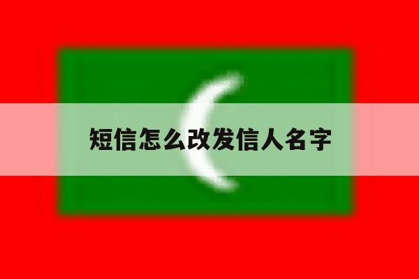 短信怎么改发信人名字 短信怎么改发信人名字