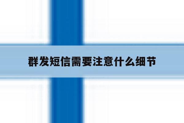 群发短信需要注意什么细节 群发短信需要注意什么细节