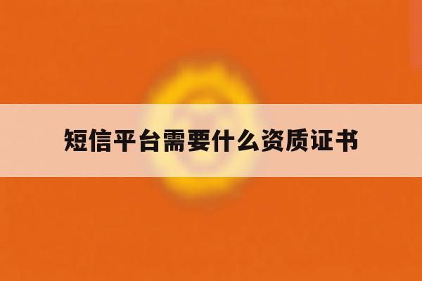 短信平台需要什么资质证书 短信平台需要什么资质证书