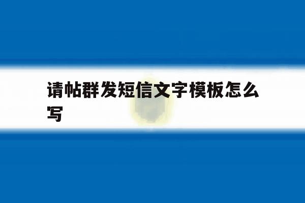 请帖群发短信文字模板怎么写 请帖群发短信文字模板怎么写