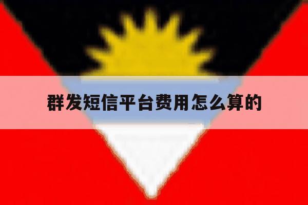 群发短信平台费用怎么算的 群发短信平台费用怎么算的