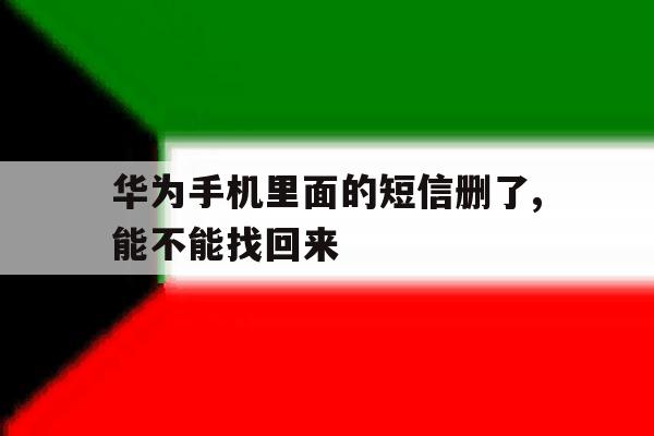 华为手机里面的短信删了,能不能找回来 华为手机里面的短信删了,能不能找回来