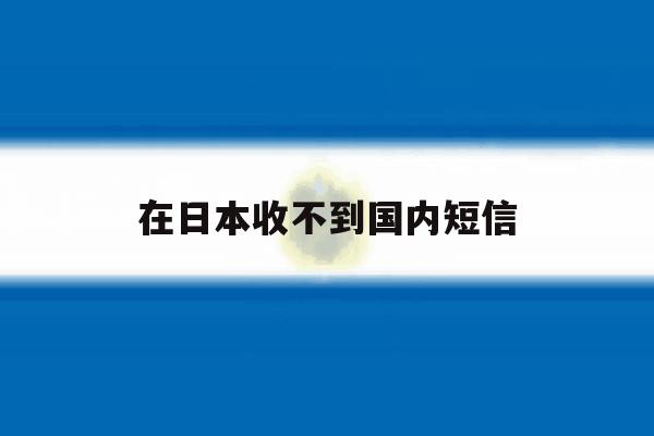 在日本收不到国内短信 在日本收不到国内短信