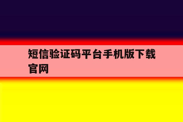 关于短信验证码平台手机版下载官网的信息 关于短信验证码平台手机版下载官网的信息