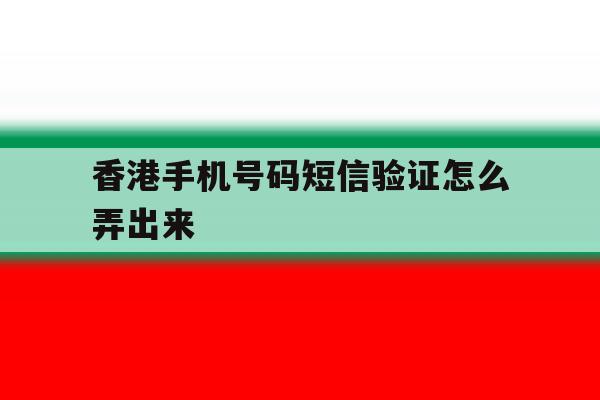 香港手机号码短信验证怎么弄出来 香港手机号码短信验证怎么弄出来