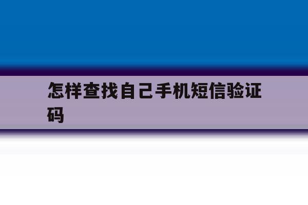 怎样查找自己手机短信验证码 怎样查找自己手机短信验证码