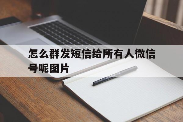 怎么群发短信给所有人微信号呢图片 怎么群发短信给所有人微信号呢图片