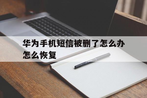 华为手机短信被删了怎么办怎么恢复 华为手机短信被删了怎么办怎么恢复