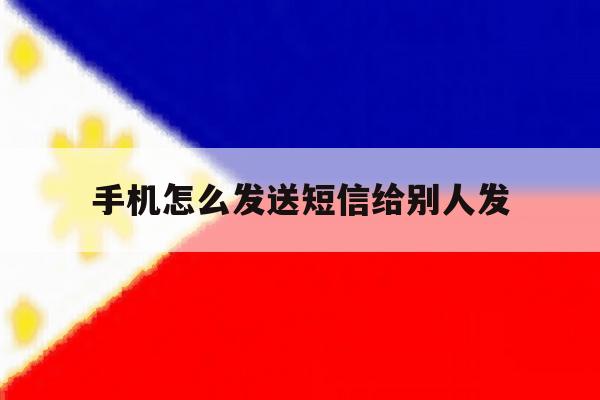 手机怎么发送短信给别人发 手机怎么发送短信给别人发