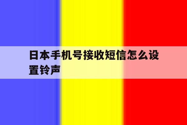 日本手机号接收短信怎么设置铃声 日本手机号接收短信怎么设置铃声