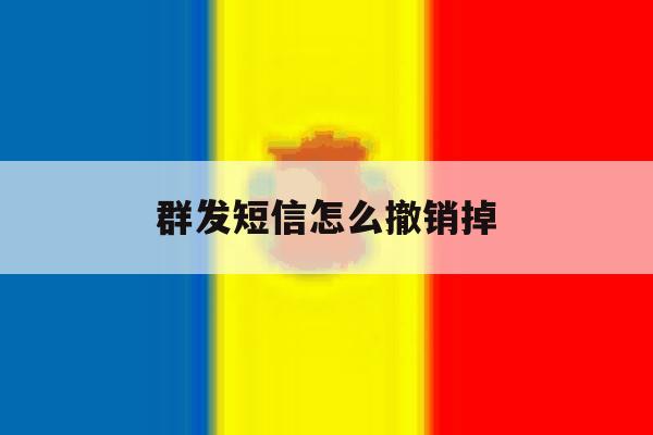 群发短信怎么撤销掉 群发短信怎么撤销掉