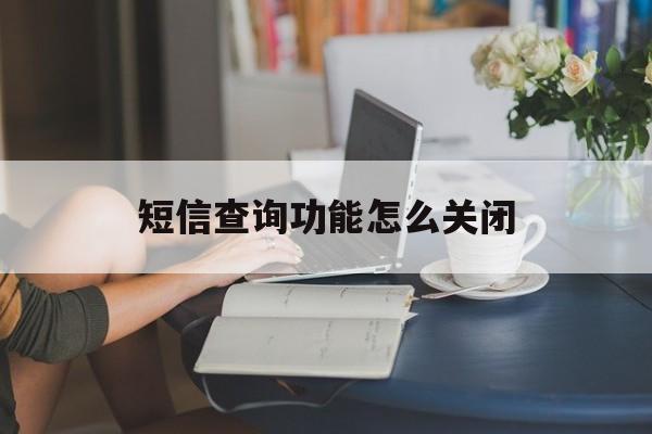 短信查询功能怎么关闭 短信查询功能怎么关闭