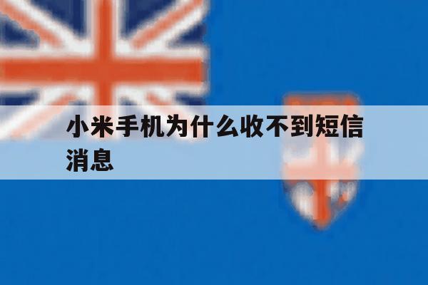 小米手机为什么收不到短信消息 小米手机为什么收不到短信消息