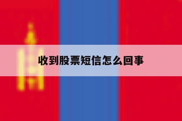 收到股票短信怎么回事 收到股票短信怎么回事
