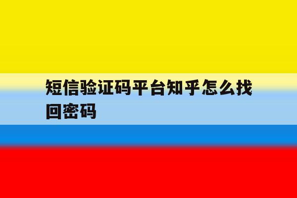 短信验证码平台知乎怎么找回密码 短信验证码平台知乎怎么找回密码