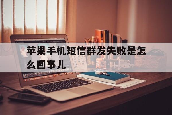 苹果手机短信群发失败是怎么回事儿 苹果手机短信群发失败是怎么回事儿