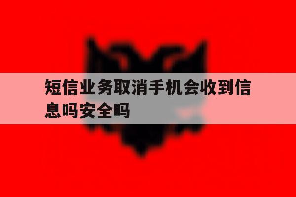 短信业务取消手机会收到信息吗安全吗的简单介绍 短信业务取消手机会收到信息吗安全吗的简单介绍