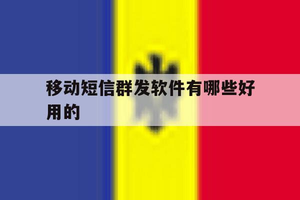 移动短信群发软件有哪些好用的 移动短信群发软件有哪些好用的
