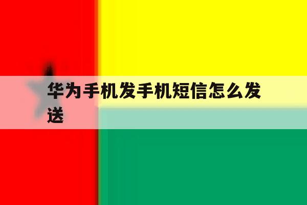 华为手机发手机短信怎么发送 华为手机发手机短信怎么发送