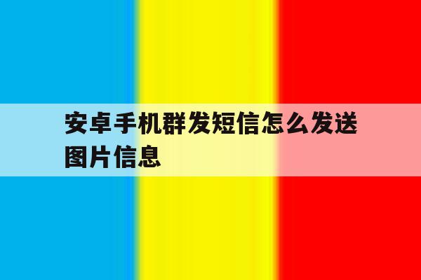 安卓手机群发短信怎么发送图片信息 安卓手机群发短信怎么发送图片信息