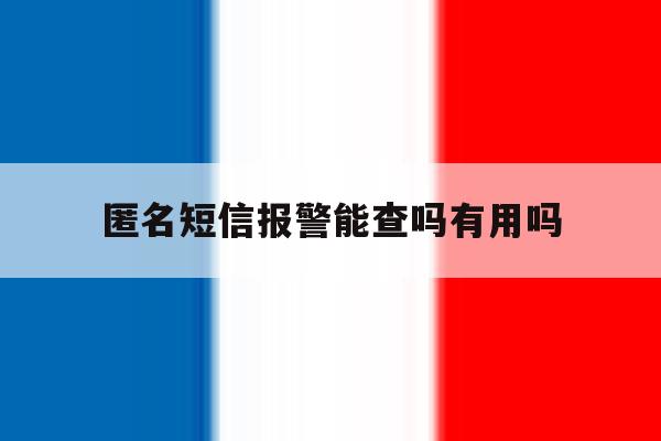 匿名短信报警能查吗有用吗 匿名短信报警能查吗有用吗