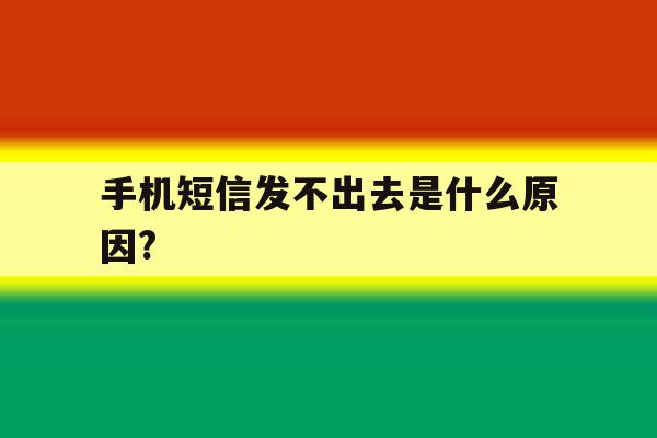 手机短信发不出去是什么原因? 手机短信发不出去是什么原因?