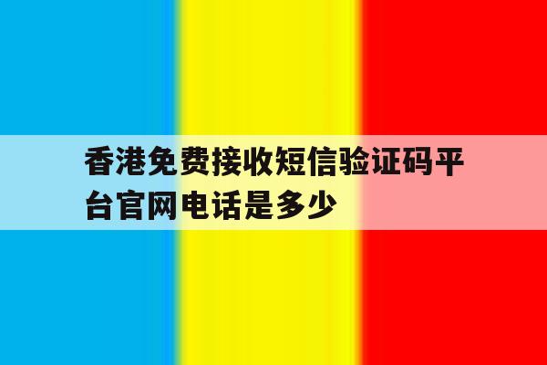香港免费接收短信验证码平台官网电话是多少的简单介绍 香港免费接收短信验证码平台官网电话是多少的简单介绍