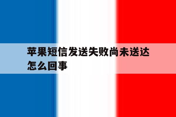 苹果短信发送失败尚未送达怎么回事 苹果短信发送失败尚未送达怎么回事