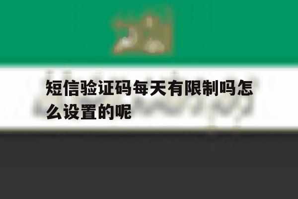 短信验证码每天有限制吗怎么设置的呢 短信验证码每天有限制吗怎么设置的呢