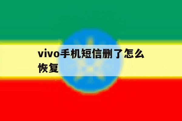 vivo手机短信删了怎么恢复 vivo手机短信删了怎么恢复